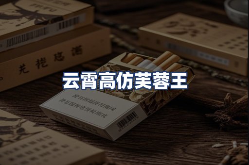 云霄高仿芙蓉王